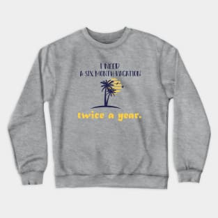 I need  A six month vacation Twice a year. Crewneck Sweatshirt